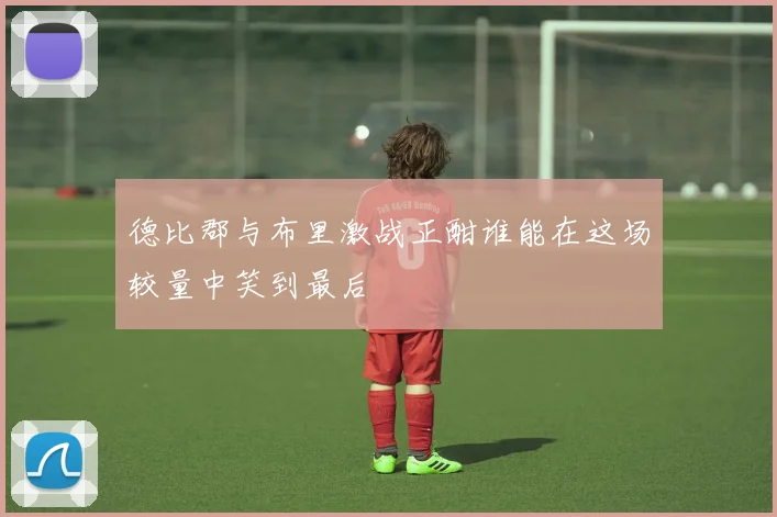 德比郡与布里激战正酣谁能在这场较量中笑到最后